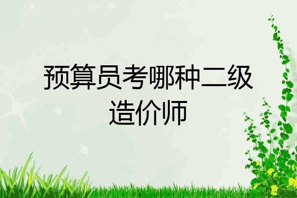 预算员考哪种二级造价师