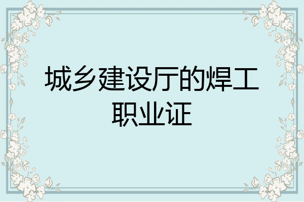 城乡建设厅的焊工职业证