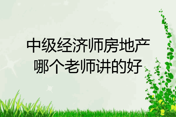 中级经济师房地产哪个老师讲的好