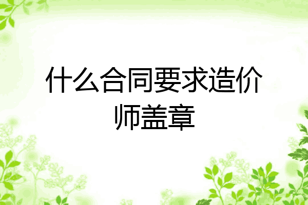 什么合同要求造价师盖章