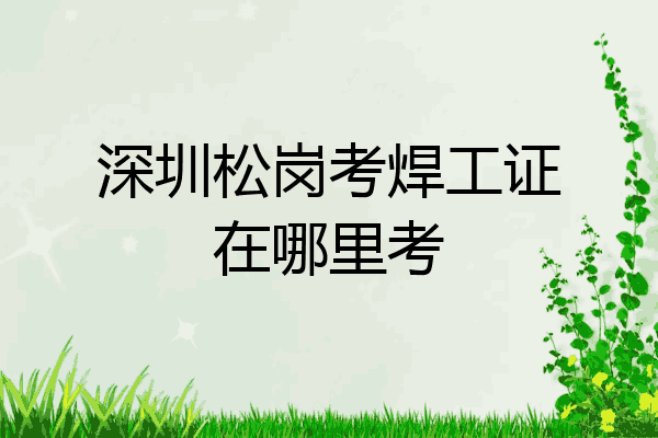 深圳松岗考焊工证在哪里考