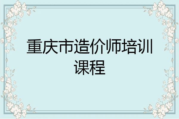 重庆市造价师培训课程
