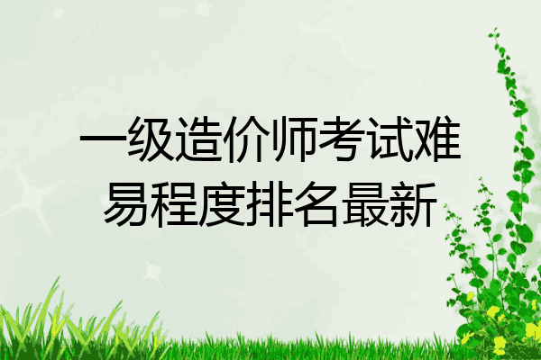 一级造价师考试难易程度排名最新