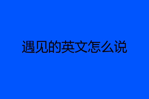 遇见的英文怎么说