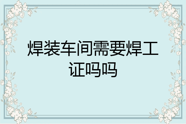焊装车间需要焊工证吗吗