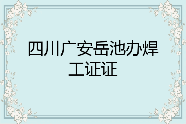 四川广安岳池办焊工证证