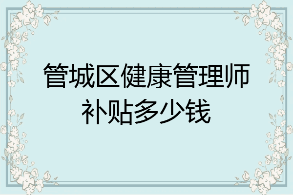 管城区健康管理师补贴多少钱
