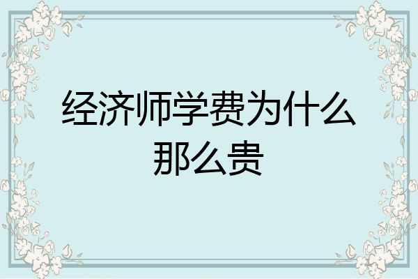 经济师学费为什么那么贵