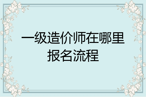 一级造价师在哪里报名流程