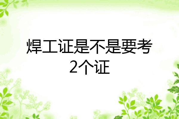 焊工证是不是要考2个证
