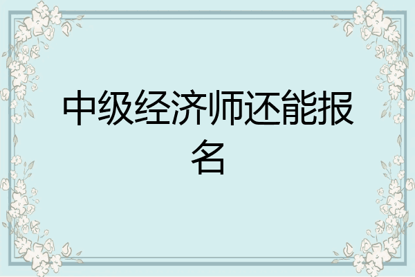 中级经济师还能报名