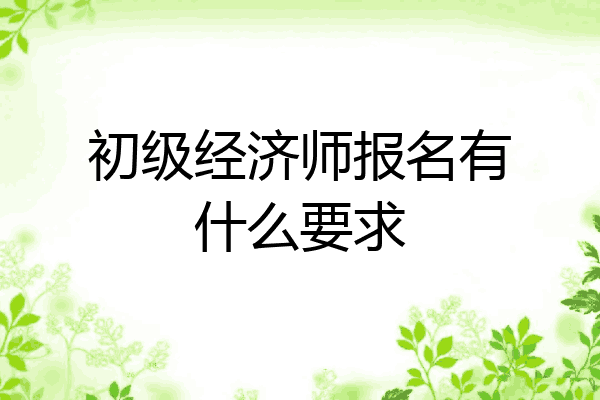 初级经济师报名有什么要求