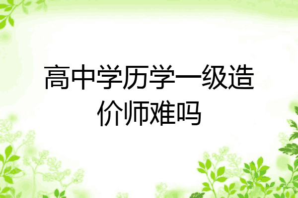 高中学历学一级造价师难吗
