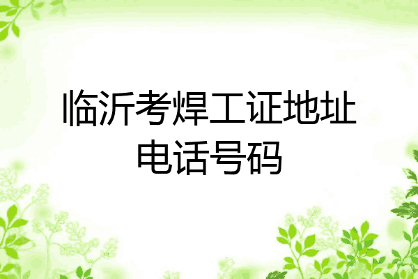 临沂考焊工证地址电话号码