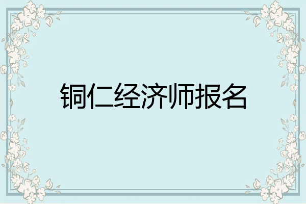 铜仁经济师报名