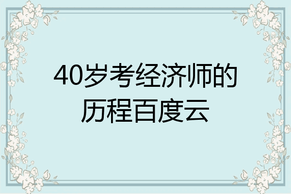 40岁考经济师的历程百度云