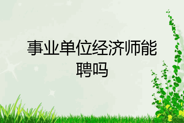 事业单位经济师能聘吗