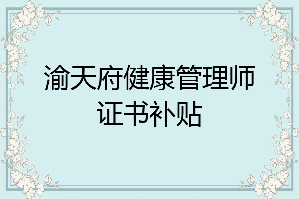 渝天府健康管理师证书补贴