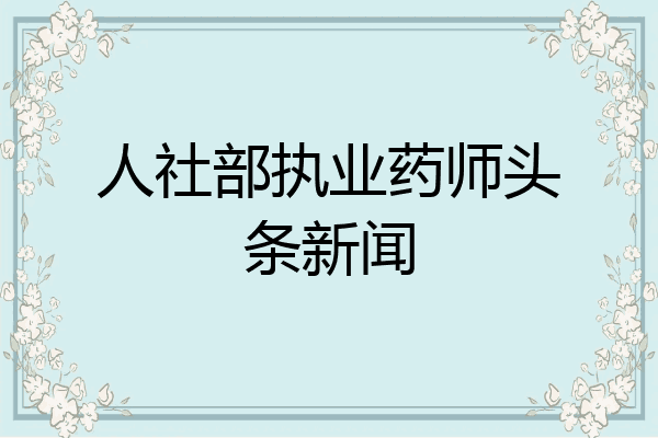人社部执业药师头条新闻