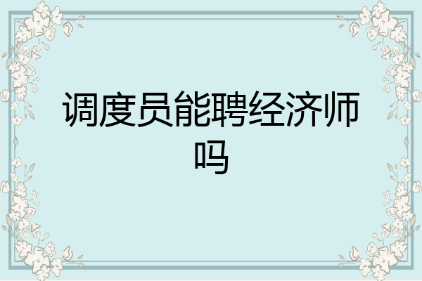 调度员能聘经济师吗