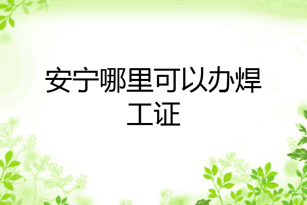安宁哪里可以办焊工证