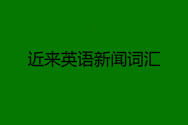 近来英语新闻词汇