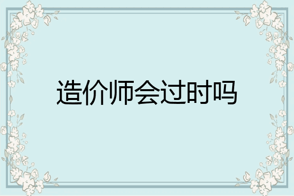 造价师会过时吗