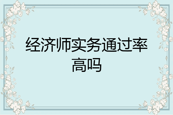 经济师实务通过率高吗