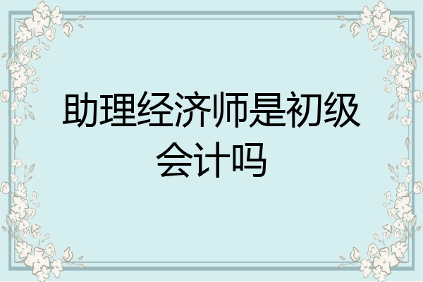 助理经济师是初级会计吗