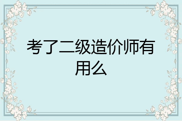 考了二级造价师有用么