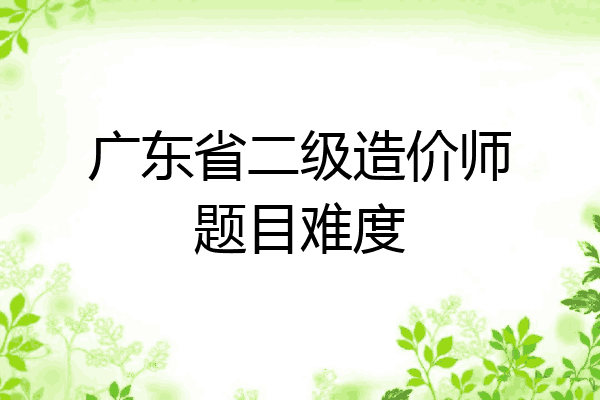 广东省二级造价师题目难度