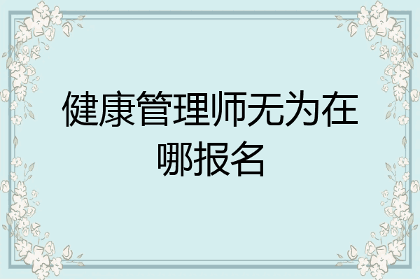 健康管理师无为在哪报名