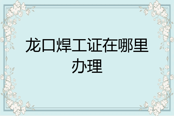 龙口焊工证在哪里办理