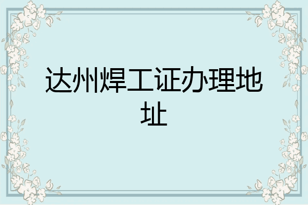达州焊工证办理地址