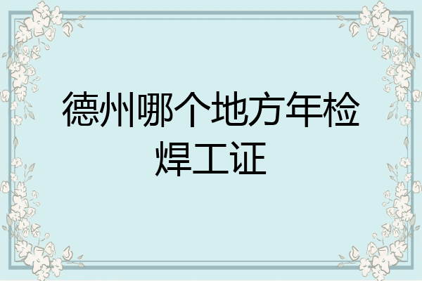 德州哪个地方年检焊工证