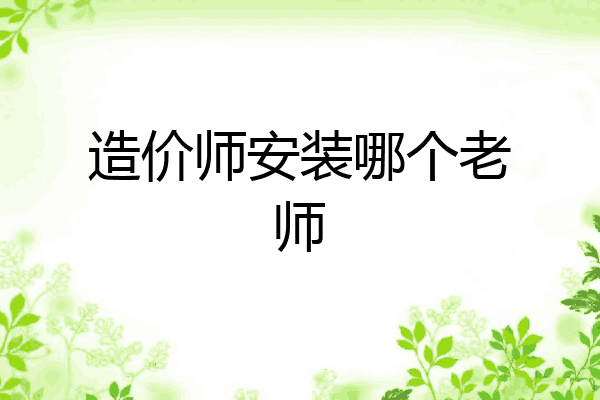 造价师安装哪个老师