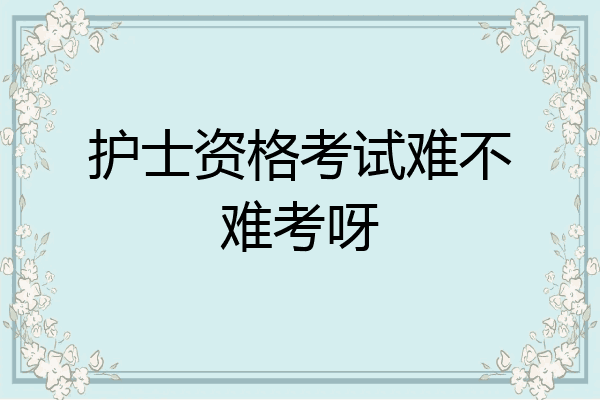护士资格考试难不难考呀