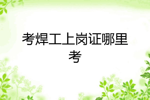 考焊工上岗证哪里考