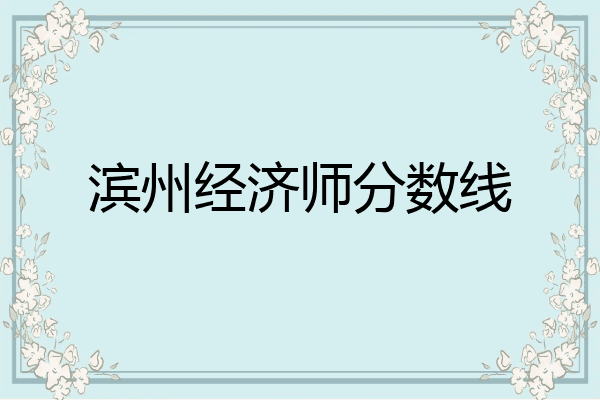 滨州经济师分数线