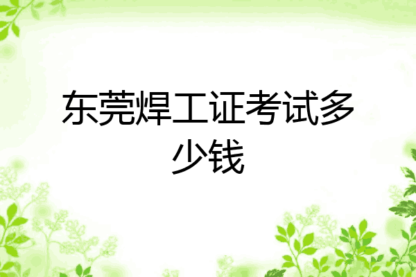 东莞焊工证考试多少钱