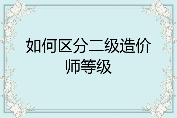 如何区分二级造价师等级