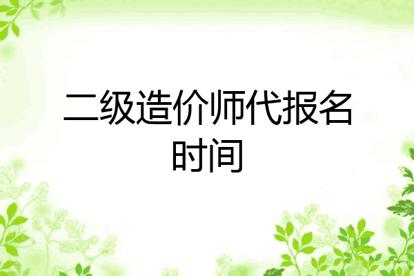 二级造价师代报名时间