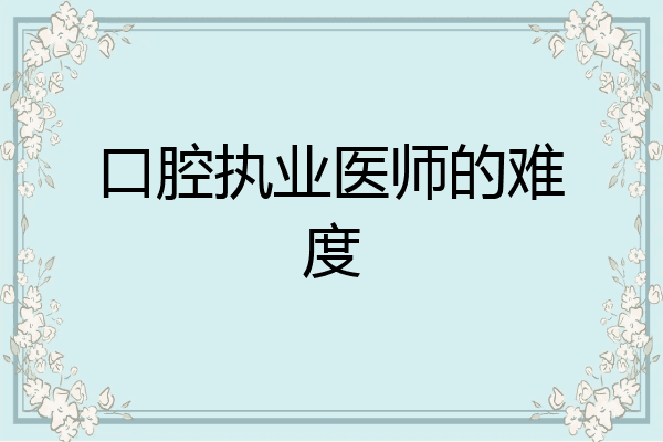 口腔执业医师的难度