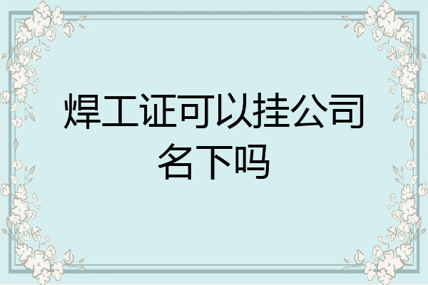 焊工证可以挂公司名下吗