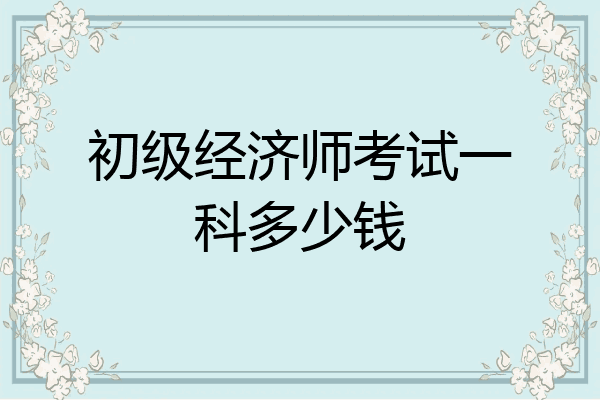 初级经济师考试一科多少钱