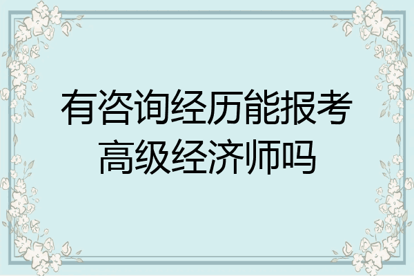 有咨询经历能报考高级经济师吗