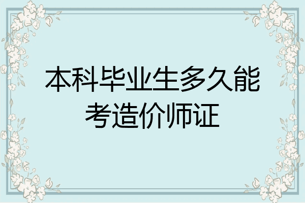 本科毕业生多久能考造价师证