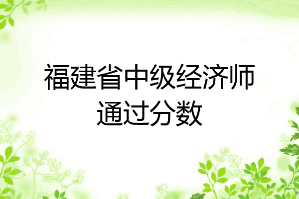 福建省中级经济师通过分数