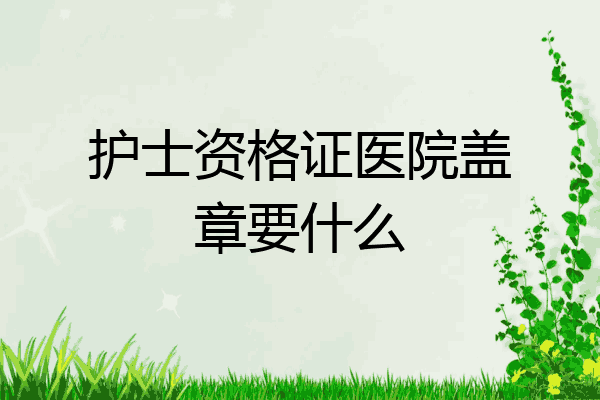 护士资格证医院盖章要什么