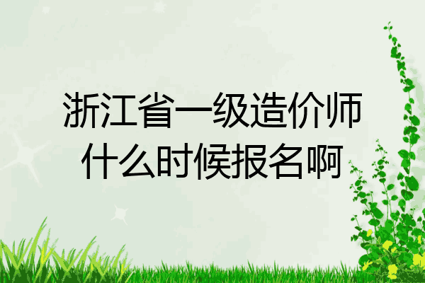 浙江省一级造价师什么时候报名啊